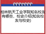 桂林航天工业学院知名校友有哪些，校史介绍(知名校友与校史)