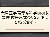 天津医学高等专科学校校长是谁,校长基本介绍(天津医专校长简介)