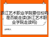 浙江艺术职业学院要住校吗，是否能走读(浙江艺术职业学院走读吗)