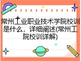 常州工业职业技术学院校训是什么，详细阐述(常州工院校训详解)