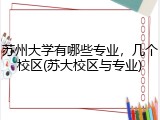 苏州大学有哪些专业，几个校区(苏大校区与专业)
