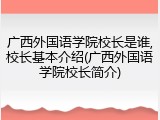 广西外国语学院校长是谁,校长基本介绍(广西外国语学院校长简介)