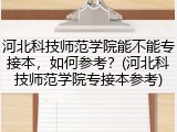 河北科技师范学院能不能专接本，如何参考？(河北科技师范学院专接本参考)