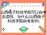 山西电子科技学院可以自考去读吗，为什么(山西电子科技学院自考条件)