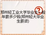 郑州轻工业大学毕业生一般年薪多少钱(郑州轻大毕业生薪资)