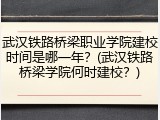 武汉铁路桥梁职业学院建校时间是哪一年？(武汉铁路桥梁学院何时建校？)