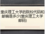 重庆理工大学的院校代码和邮编是多少(重庆理工大学邮码)