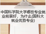 中国科学院大学哪些专业就业前景好，为什么(国科大就业优势专业)