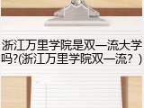 浙江万里学院是双一流大学吗?(浙江万里学院双一流？)