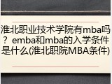 淮北职业技术学院有mba吗？emba和mba的入学条件是什么(淮北职院MBA条件)