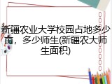 新疆农业大学校园占地多少亩，多少师生(新疆农大师生面积)