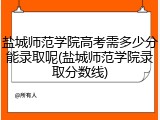 盐城师范学院高考需多少分能录取呢(盐城师范学院录取分数线)