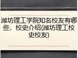 潍坊理工学院知名校友有哪些，校史介绍(潍坊理工校史校友)