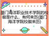 厦门海洋职业技术学院的校徽是什么，有何来历(厦门海洋学院校徽来历)