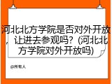 河北北方学院是否对外开放，让进去参观吗？(河北北方学院对外开放吗)