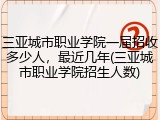 三亚城市职业学院一届招收多少人，最近几年(三亚城市职业学院招生人数)