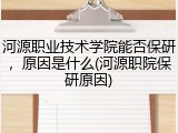 河源职业技术学院能否保研，原因是什么(河源职院保研原因)