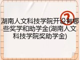 湖南人文科技学院开设有哪些奖学和助学金(湖南人文科技学院奖助学金)