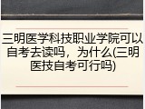 三明医学科技职业学院可以自考去读吗，为什么(三明医技自考可行吗)