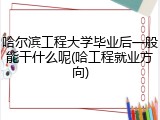 哈尔滨工程大学毕业后一般能干什么呢(哈工程就业方向)