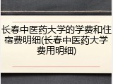 长春中医药大学的学费和住宿费明细(长春中医药大学费用明细)