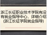 浙江长征职业技术学院有没有就业指导中心，详细介绍(浙江长征学院就业指导)