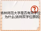 吉林师范大学是否有双学位，为什么(吉师双学位原因)