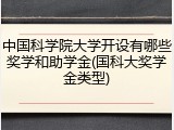 中国科学院大学开设有哪些奖学和助学金(国科大奖学金类型)