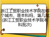 浙江工贸职业技术学院在哪个城市，是本科吗，第几批(浙江工贸职业技术学院本科批次)