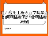 江西应用工程职业学院毕业如何调档案呢(毕业调档案流程)
