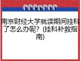 南京财经大学就读期间挂科了怎么办呢？(挂科补救指南)