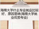 海南大学什么专业就业比较好，原因是啥(海南大学就业优势专业)
