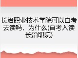 长治职业技术学院可以自考去读吗，为什么(自考入读长治职院)