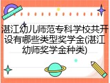 湛江幼儿师范专科学校共开设有哪些类型奖学金(湛江幼师奖学金种类)