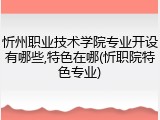 忻州职业技术学院专业开设有哪些,特色在哪(忻职院特色专业)