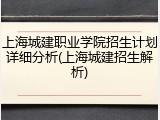上海城建职业学院招生计划详细分析(上海城建招生解析)