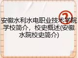 安徽水利水电职业技术学院学校简介，校史概述(安徽水院校史简介)