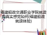 福建船政交通职业学院就读的真实感觉如何(福建船政就读体验)