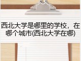 西北大学是哪里的学校，在哪个城市(西北大学在哪)