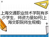上海交通职业技术学院有多少学生，师资力量如何(上海交职院师生规模)