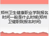 郑州卫生健康职业学院报名时间一般是什么时候(郑州卫健职院报名时间)