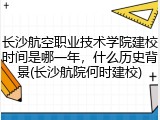 长沙航空职业技术学院建校时间是哪一年，什么历史背景(长沙航院何时建校)