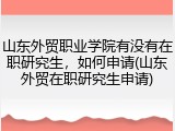 山东外贸职业学院有没有在职研究生，如何申请(山东外贸在职研究生申请)
