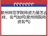 泉州师范学院师资力量怎么样，名气如何(泉州师院师资名气)