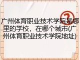 广州体育职业技术学院是哪里的学校，在哪个城市(广州体育职业技术学院地址)