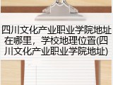 四川文化产业职业学院地址在哪里，学校地理位置(四川文化产业职业学院地址)