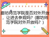 廊坊师范学院是否对外开放，让进去参观吗？(廊坊师范学院对外开放吗？)