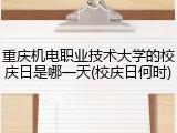 重庆机电职业技术大学的校庆日是哪一天(校庆日何时)