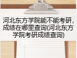 河北东方学院能不能考研，成绩在哪里查询(河北东方学院考研成绩查询)