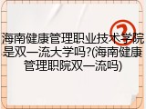 海南健康管理职业技术学院是双一流大学吗?(海南健康管理职院双一流吗)